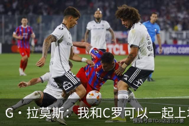 G·拉莫斯：我和C罗可以一起上场 若C罗回归国家队没人会责怪他